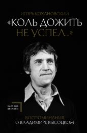 «Коль дожить не успел…» Воспоминания о Владимире Высоцком - Кохановский Игорь Васильевич