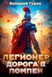 Легионер. Дорога в Помпеи - Гуров Валерий Александрович