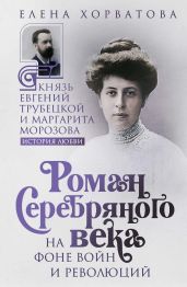 Роман Серебряного века на фоне войн и революций. Князь Евгений Трубецкой и Маргарита Морозова - Хорватова Елена Викторовна