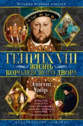 Генрих VIII. Жизнь королевского двора - Уэйр Элисон