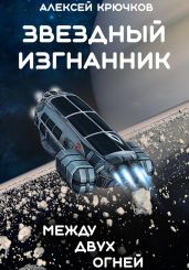 Звездный Изгнанник. Между двух огней. - Крючков Алексей Алексеевич