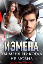 Измена. Ты меня никогда не любил - Черничная Даша