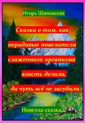 Сказка о том, как нерадивые повелители слаженного организма власть делили, да чуть всё не загубили - Шиповских Игорь