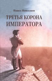 Третья корона императора. Наполеон на острове Святой Елены - Николаев Павел