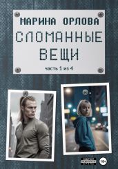 Сломанные вещи. Часть 1 из 4 - Орлова Марина