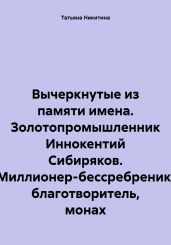 Вычеркнутые из памяти имена. Золотопромышленник Иннокентий Сибиряков. Миллионер-бессребреник, благотворитель, монах - Никитина Татьяна