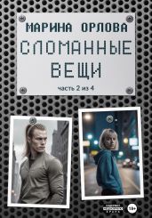 Сломанные вещи. Часть 2 из 4 - Орлова Марина