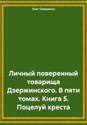 Личный поверенный товарища Дзержинского. В пяти томах. Книга 5. Поцелуй креста - Северюхин Олег Васильевич