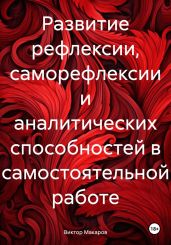 Развитие рефлексии, саморефлексии и аналитических способностей в самостоятельной работе - Макаров Виктор Викторович