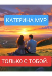 Только с тобой... - Мур Катерина