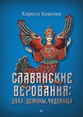 Славянские верования: духи, демоны, чудовища - Королев Кирилл Михайлович