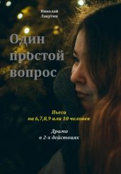Пьеса на 6,7,8,9 или 10 человек. Драма. Один простой вопрос - Лакутин Николай