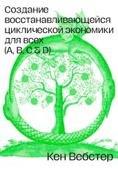 Создание восстанавливающейся циклической экономики для всех (А, B, C, D) - Вебстер Кен
