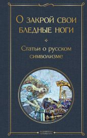 О закрой свои бледные ноги. Статьи о русском символизме - Блок Александр Александрович