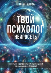 Нейросети – твой личный коуч и психолог. Как стать независимой и успешной с помощью нейросетей - Ангелова Эля