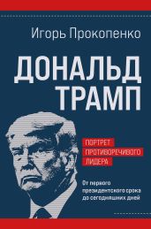 Дональд Трамп: портрет противоречивого лидера. От первого президентского срока до сегодняшних дней - Прокопенко Игорь Станиславович