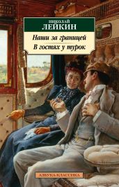 Наши за границей. В гостях у турок. Юмористическое описание путешествия супругов Николая Ивановича и Глафиры Семеновны Ивановых через славянские земли в Константинополь - Лейкин Николай Александрович