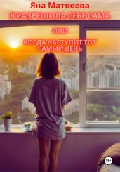 Я разрешила себе сама, или Когда наступит тот самый день - Матвеева Яна