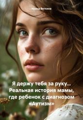 Я держу тебя за руку… Реальная история мамы, где ребенок с диагнозом «Аутизм» - Веткина Ирина