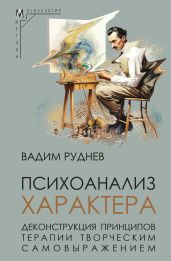 Психоанализ характера. Деконструкция принципов терапии творческим самовыражением - Руднев Вадим