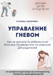 Управление гневом: как не кричать на ребенка и не бить его. Путеводитель по агрессии для родителей - Кремёва Татьяна