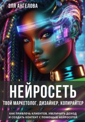Нейросеть твой маркетолог, дизайнер, копирайтер. Как привлечь клиентов, увеличить доход и создать контент с помощью нейросетей. - Ангелова Эля