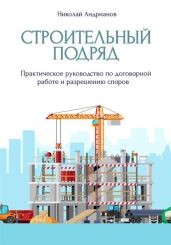 Строительный подряд. Практическое руководство по договорной работе и разрешению споров - Андрианов Николай Александрович