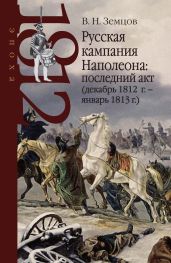 Русская кампания Наполеона: последний акт (декабрь 1812 г. – январь 1813 г.) - Земцов Владимир Николаевич