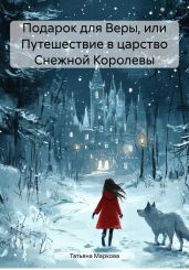 Подарок для Веры, или Путешествие в царство Снежной Королевы - Маркова Татьяна