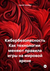 Кибербезопасность Как технологии меняют правила игры на мировой арене - Чувашов Сергей