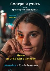 Пьеса на 3,4,5 или 6 человек. Смотри и учись или Трепещите, женщины! Комедия - Лакутин Николай