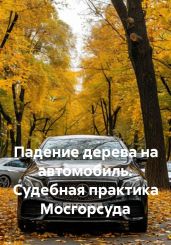 Падение дерева на автомобиль. Судебная практика Мосгорсуда - Лезин Алексей