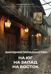 Занудное попаданство: На юг, на запад, на восток - Ларионов Антон Сергеевич
