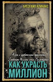 Как украсть миллион. Жизнь и удивительные приключения Бенвенуто Челлини, гения Возрождения - Галинакс Брезгам