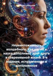 Неуничтожимость волшебного. Как магия и наука дополняют друг друга в современной жизни. 2-е издание, исправленное и дополненное - Субботский Евгений