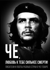 Че, любовь к тебе сильнее смерти! Писатели и поэты разных стран о Че Геваре - Колпакиди Александр Иванович