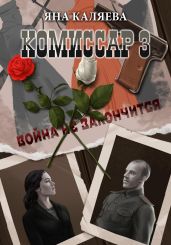 Комиссар, часть 3. Завершившие войну - Каляева Яна