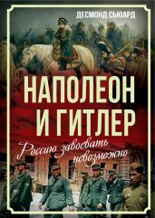 Наполеон и Гитлер. Россию завоевать невозможно - Сьюард Десмонд