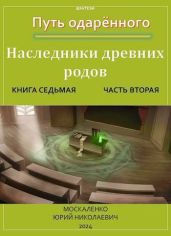 Путь одаренного. Наследники древних родов. Книга седьмая часть вторая - Москаленко Юрий