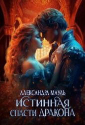 Истинная. Спасти дракона - Мауль Александра