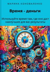Время – деньги. Используйте время там, где оно даст наилучшие для вас результаты - Коноваленко Марина