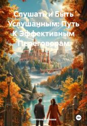Слушать и Быть Услушанным: Путь К Эффективным Переговорам - Миляева Светлана
