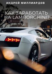 Как заработать на Lamborghini? - Миллиардов Андрей