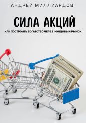 Сила акций. Как построить богатство через фондовый рынок - Миллиардов Андрей