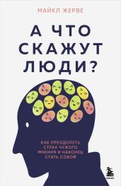 А что скажут люди? Как преодолеть страх чужого мнения и наконец стать собой - Жерве Майкл