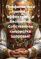 Профилактика гриппа – эффективно и бесплатно! Собственная сыворотка здоровья! - Соболевская Галина