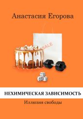 Нехимическая зависимость. Иллюзия свободы - Егорова Анастасия