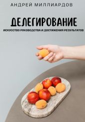 Делегирование. Искусство Руководства и Достижения Результатов - Миллиардов Андрей