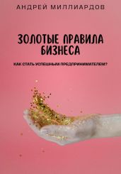 Золотые Правила Бизнеса. Как Стать Успешным Предпринимателем - Миллиардов Андрей