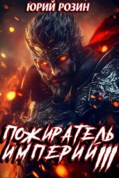 Пожиратель империй. Часть 3 - Розин Юрий